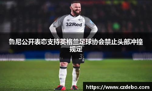 鲁尼公开表态支持英格兰足球协会禁止头部冲撞规定